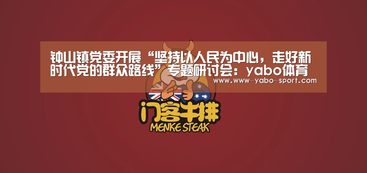 钟山镇党委开展“坚持以人民为中心,走好新时代党的群众路线”专题研讨会:yabo体育官网(图2) yabo体育官网